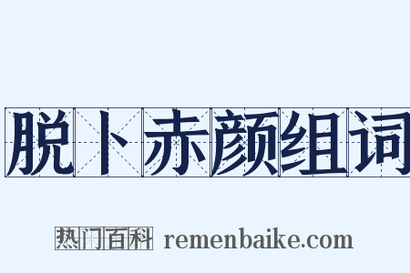 脱卜赤颜组词是什么意思的图片